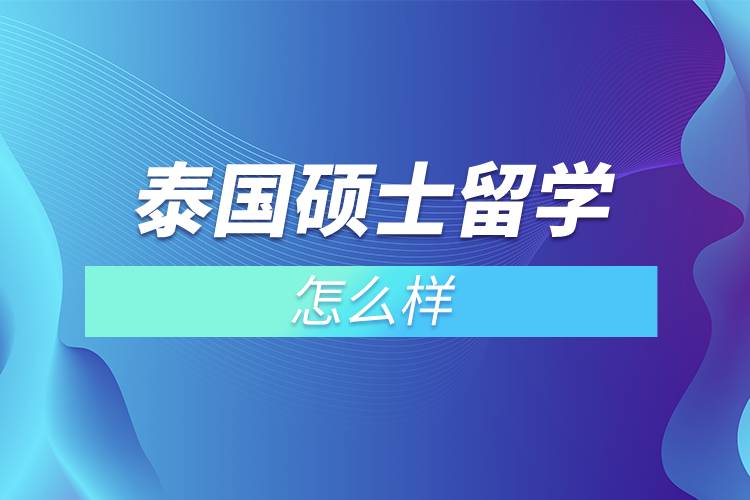 2023年泰国硕士留学怎么样？